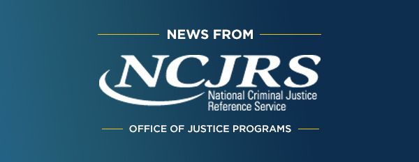 News from NCJRS - Office of Justice Programs