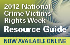 2012 National Crime Victims' Rights Week Resource Guide. Now Available Online.