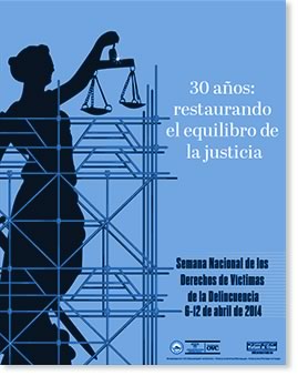 Semana Nacional de los Derechos de Víctimas del Delito del 6 al 12 de abril de 2014. 30 años: Restaurando el equilibrio de la justicia.